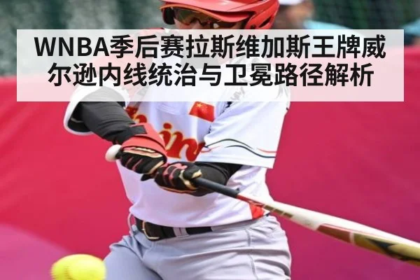 WNBA季后赛拉斯维加斯王牌威尔逊内线统治与卫冕路径解析 | kaiyun