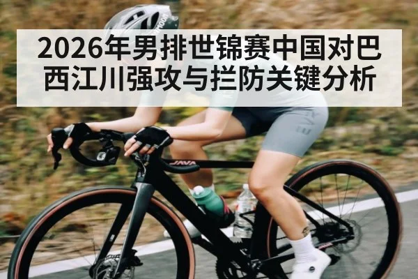2026年男排世锦赛中国对巴西江川强攻与拦防关键分析 | kaiyun